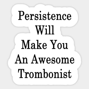 Persistence Will Make You An Awesome Trombonist Sticker